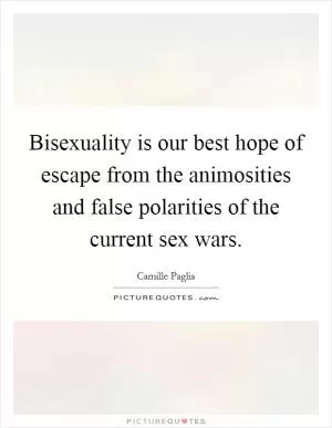Bisexuality is our best hope of escape from the animosities and false polarities of the current sex wars Picture Quote #1