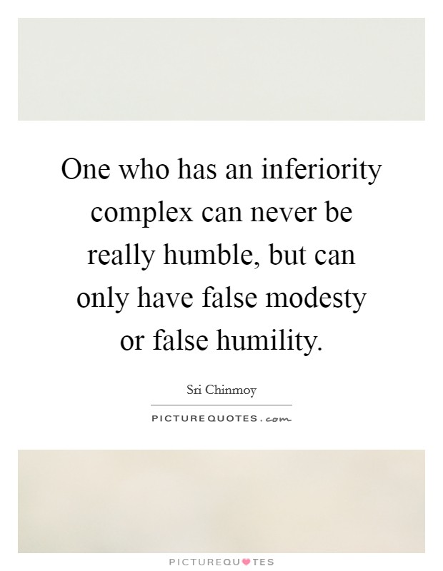 One who has an inferiority complex can never be really humble, but can only have false modesty or false humility. Picture Quote #1