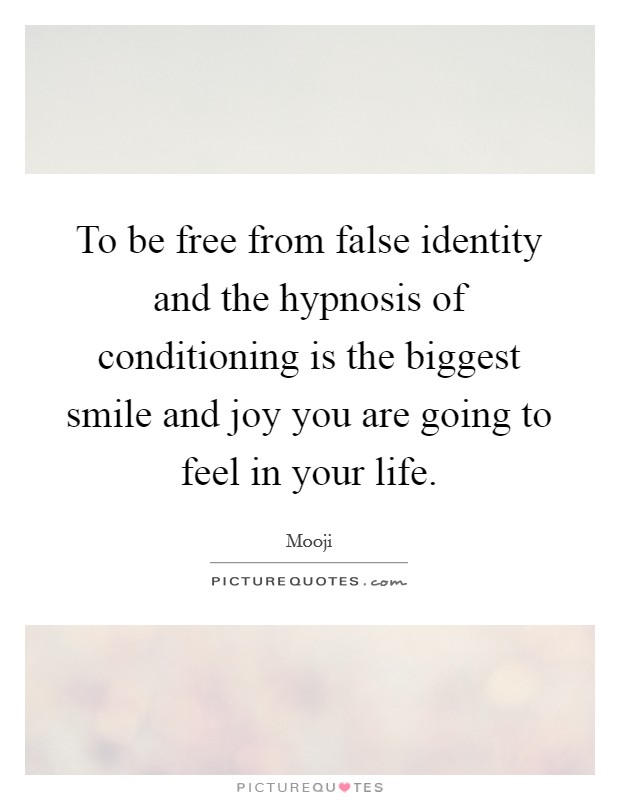 To be free from false identity and the hypnosis of conditioning is the biggest smile and joy you are going to feel in your life. Picture Quote #1
