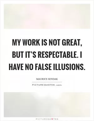 My work is not great, but it’s respectable. I have no false illusions Picture Quote #1
