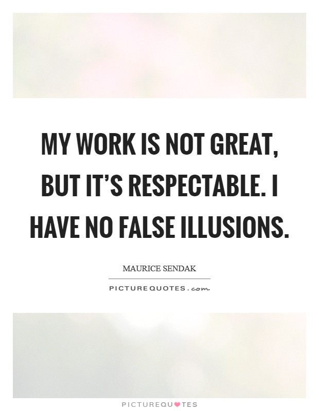 My work is not great, but it's respectable. I have no false illusions. Picture Quote #1