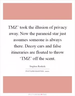 TMZ’ took the illusion of privacy away. Now the paranoid star just assumes someone is always there. Decoy cars and false itineraries are floated to throw ‘TMZ’ off the scent Picture Quote #1