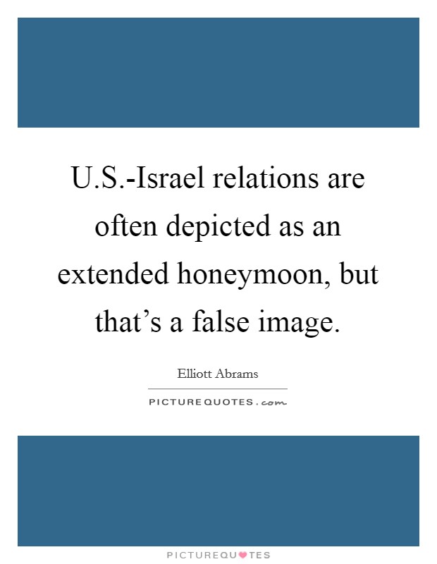 U.S.-Israel relations are often depicted as an extended honeymoon, but that's a false image. Picture Quote #1