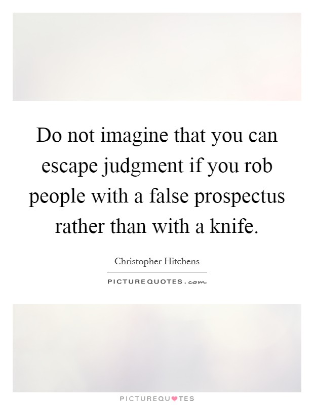 Do not imagine that you can escape judgment if you rob people with a false prospectus rather than with a knife. Picture Quote #1