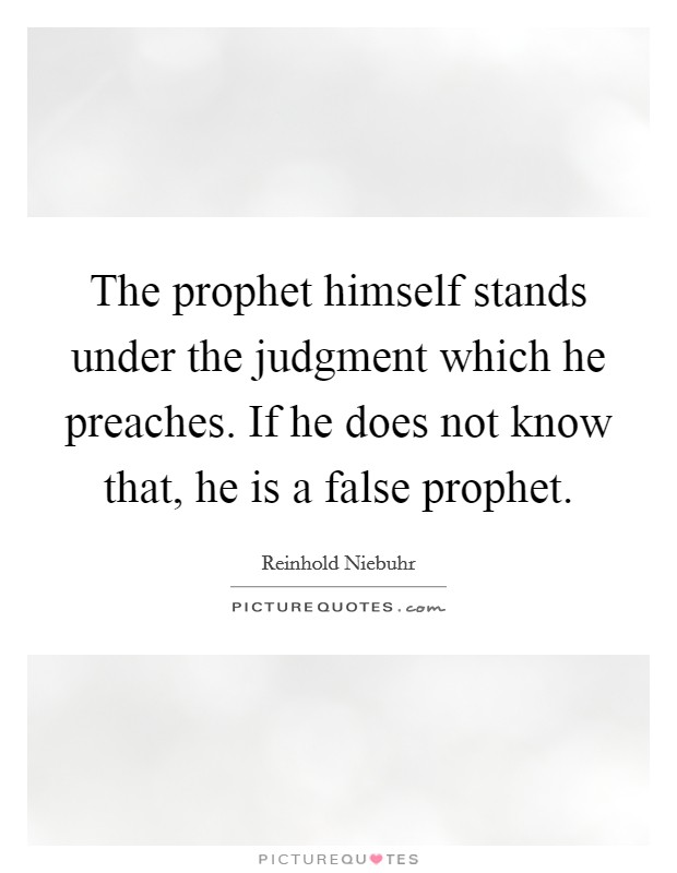 The prophet himself stands under the judgment which he preaches. If he does not know that, he is a false prophet. Picture Quote #1