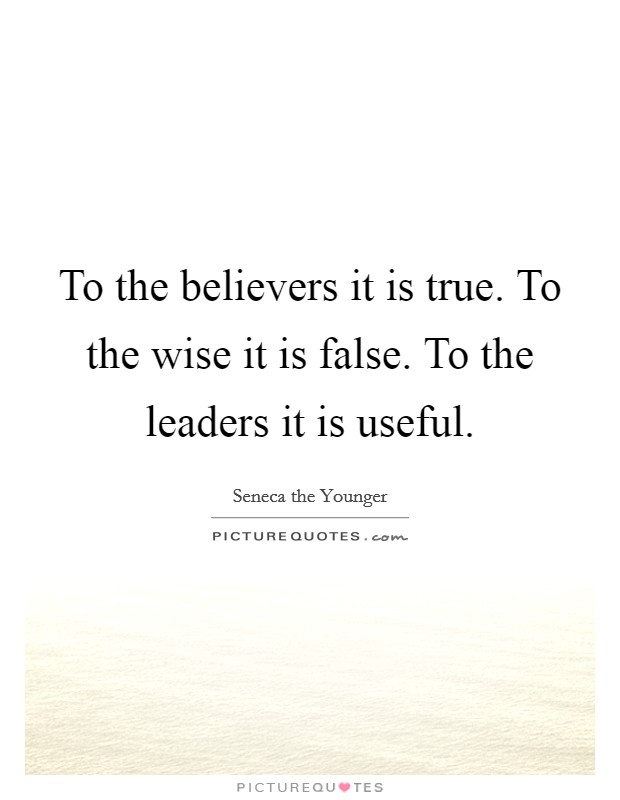 To the believers it is true. To the wise it is false. To the leaders it is useful. Picture Quote #1