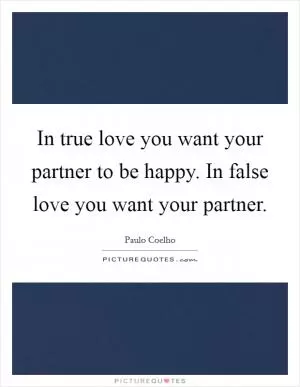 In true love you want your partner to be happy. In false love you want your partner Picture Quote #1