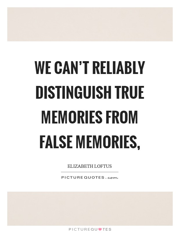 We can't reliably distinguish true memories from false memories, Picture Quote #1