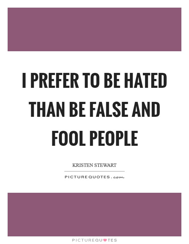 I prefer to be hated than be false and fool people Picture Quote #1