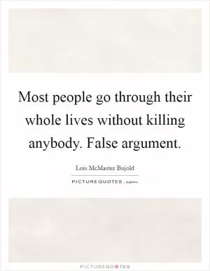 Most people go through their whole lives without killing anybody. False argument Picture Quote #1
