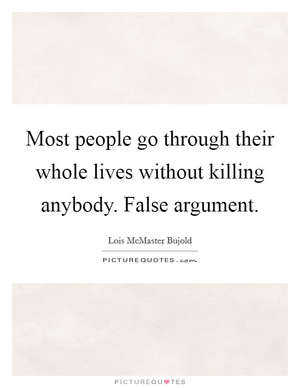 Most people go through their whole lives without killing anybody. False argument. Picture Quote #1