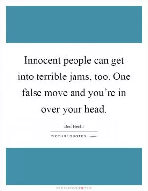 Innocent people can get into terrible jams, too. One false move and you’re in over your head Picture Quote #1