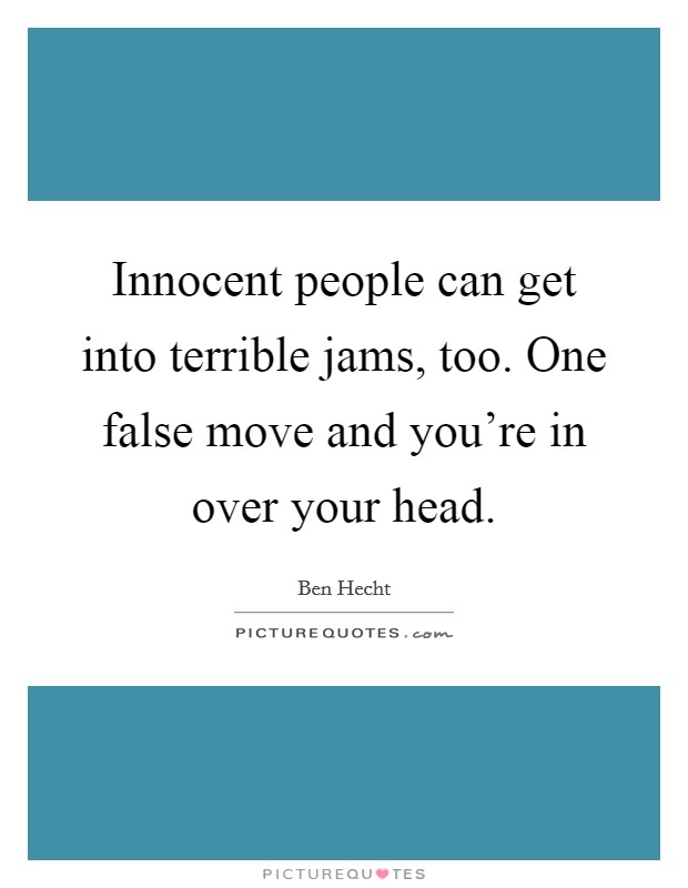 Innocent people can get into terrible jams, too. One false move and you're in over your head. Picture Quote #1