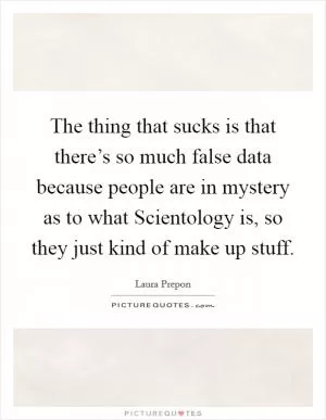 The thing that sucks is that there’s so much false data because people are in mystery as to what Scientology is, so they just kind of make up stuff Picture Quote #1