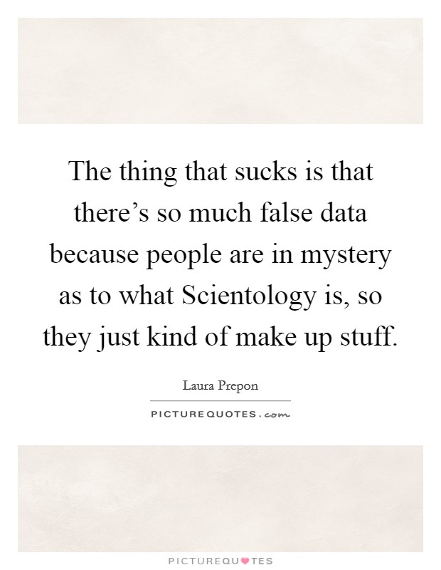 The thing that sucks is that there's so much false data because people are in mystery as to what Scientology is, so they just kind of make up stuff. Picture Quote #1
