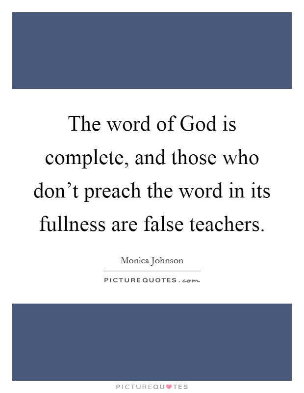 The word of God is complete, and those who don't preach the word in its fullness are false teachers. Picture Quote #1