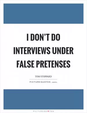 I don’t do interviews under false pretenses Picture Quote #1
