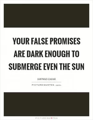 Your false promises are dark enough to submerge even the sun Picture Quote #1