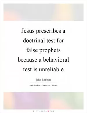 Jesus prescribes a doctrinal test for false prophets because a behavioral test is unreliable Picture Quote #1