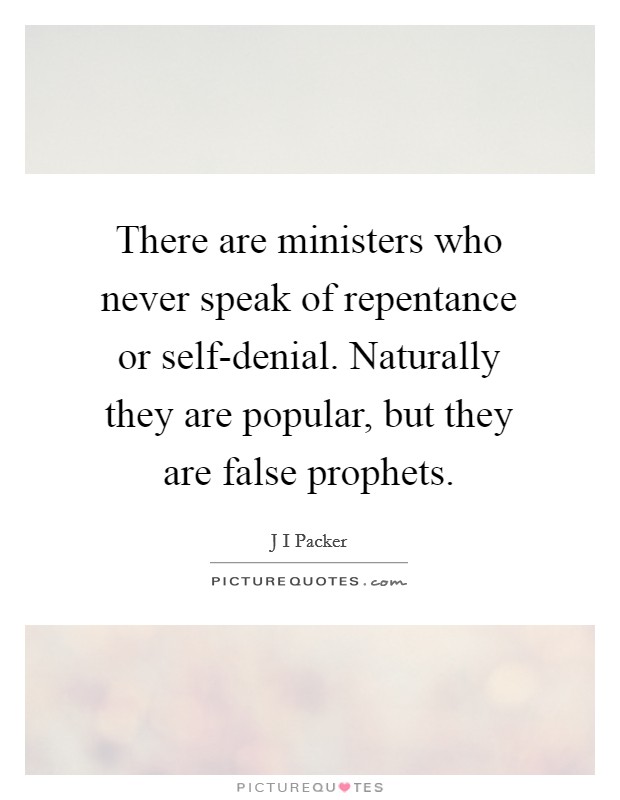 There are ministers who never speak of repentance or self-denial. Naturally they are popular, but they are false prophets. Picture Quote #1