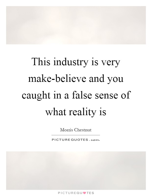 This industry is very make-believe and you caught in a false sense of what reality is Picture Quote #1