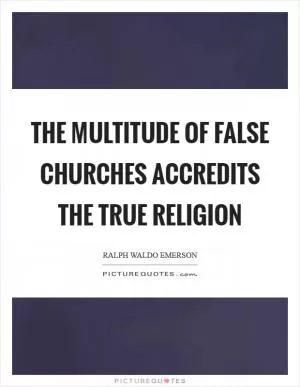 The multitude of false churches accredits the true religion Picture Quote #1