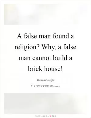 A false man found a religion? Why, a false man cannot build a brick house! Picture Quote #1
