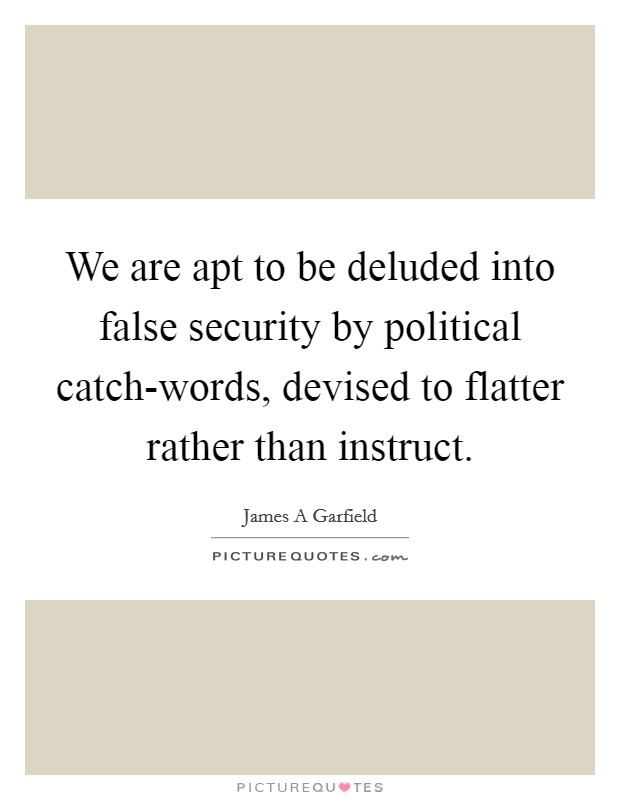 We are apt to be deluded into false security by political catch-words, devised to flatter rather than instruct. Picture Quote #1