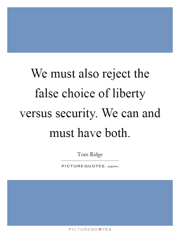 We must also reject the false choice of liberty versus security. We can and must have both. Picture Quote #1