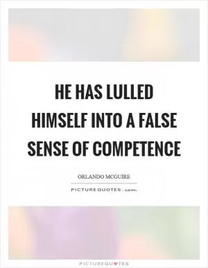 He has lulled himself into a false sense of competence Picture Quote #1