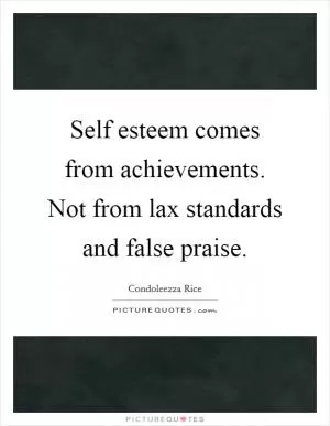Self esteem comes from achievements. Not from lax standards and false praise Picture Quote #1