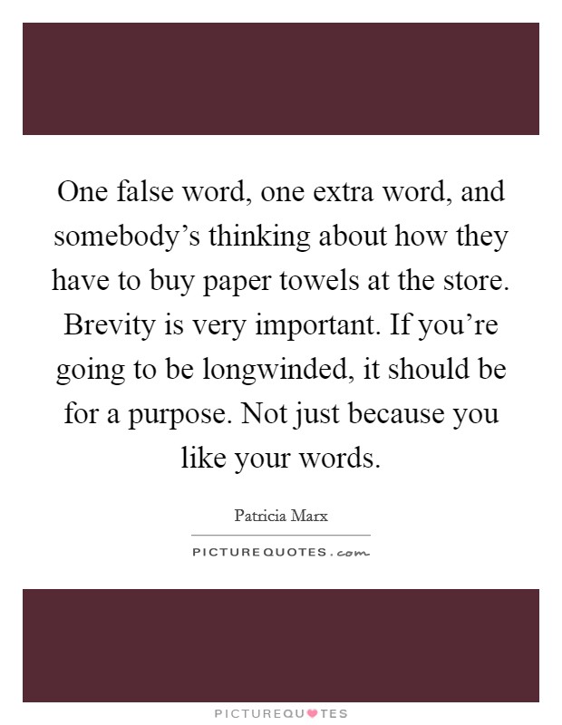 One false word, one extra word, and somebody's thinking about how they have to buy paper towels at the store. Brevity is very important. If you're going to be longwinded, it should be for a purpose. Not just because you like your words. Picture Quote #1