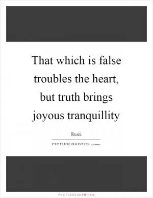 That which is false troubles the heart, but truth brings joyous tranquillity Picture Quote #1