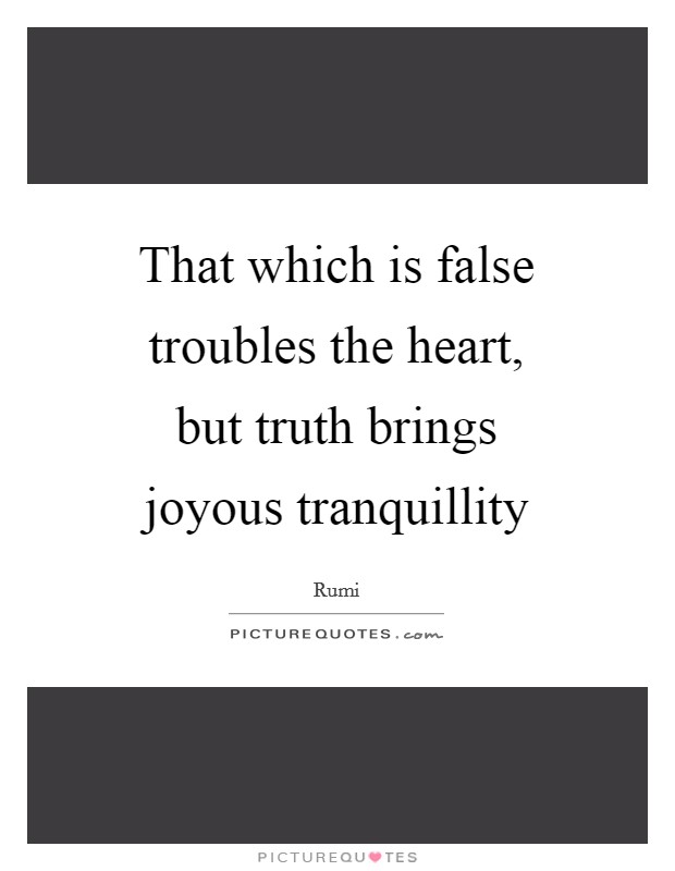 That which is false troubles the heart, but truth brings joyous tranquillity Picture Quote #1