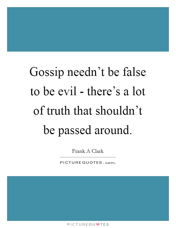 Gossip needn't be false to be evil - there's a lot of truth that shouldn't be passed around. Picture Quote #1