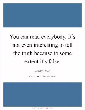 You can read everybody. It’s not even interesting to tell the truth because to some extent it’s false Picture Quote #1