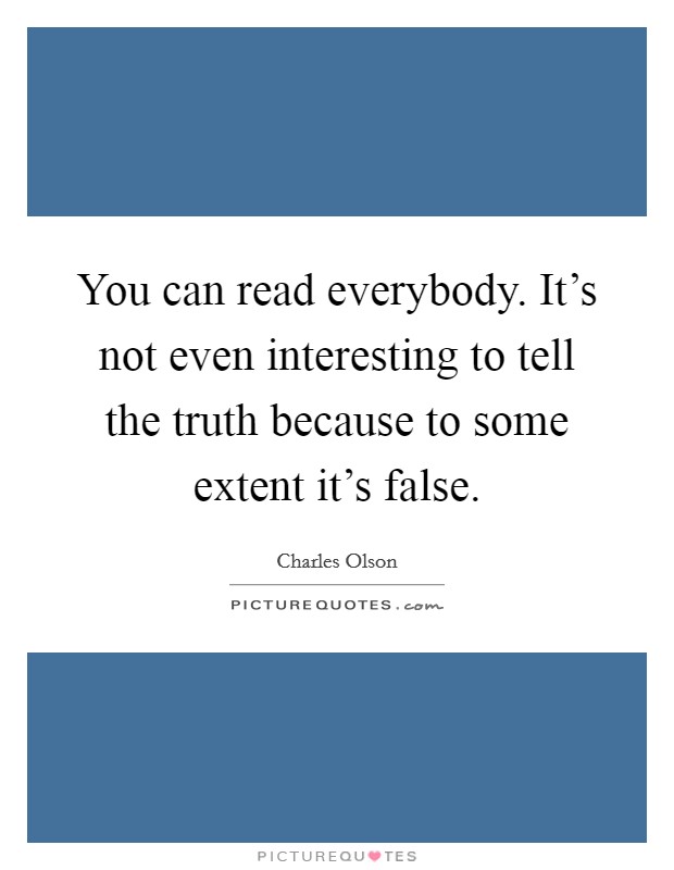 You can read everybody. It's not even interesting to tell the truth because to some extent it's false. Picture Quote #1