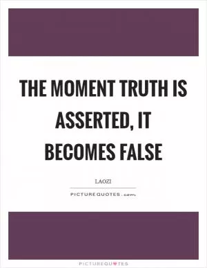 The moment truth is asserted, it becomes false Picture Quote #1