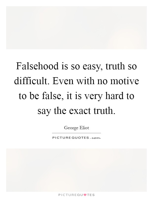 Falsehood is so easy, truth so difficult. Even with no motive to be false, it is very hard to say the exact truth. Picture Quote #1
