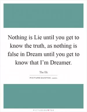 Nothing is Lie until you get to know the truth, as nothing is false in Dream until you get to know that I’m Dreamer Picture Quote #1