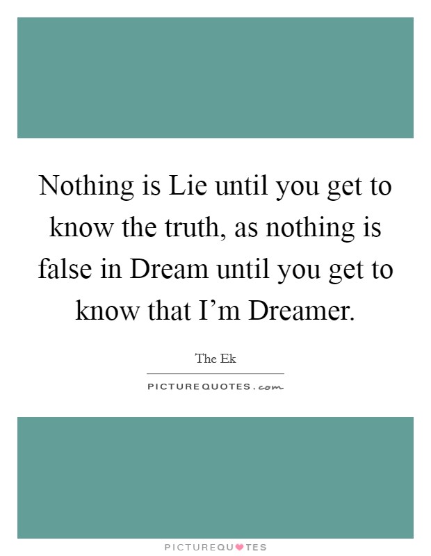 Nothing is Lie until you get to know the truth, as nothing is false in Dream until you get to know that I'm Dreamer. Picture Quote #1