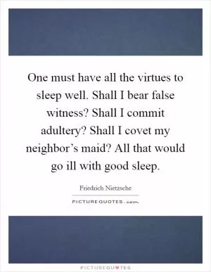 One must have all the virtues to sleep well. Shall I bear false witness? Shall I commit adultery? Shall I covet my neighbor’s maid? All that would go ill with good sleep Picture Quote #1