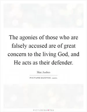 The agonies of those who are falsely accused are of great concern to the living God, and He acts as their defender Picture Quote #1