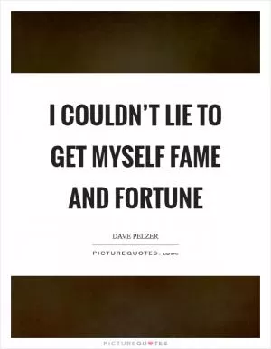 I couldn’t lie to get myself fame and fortune Picture Quote #1
