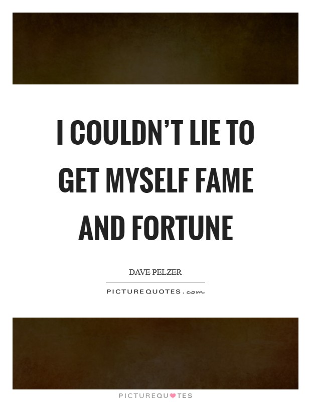 I couldn't lie to get myself fame and fortune Picture Quote #1