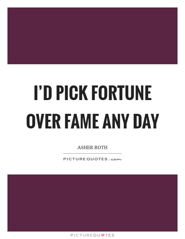 I'd pick fortune over fame any day Picture Quote #1