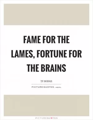 Fame for the lames, fortune for the brains Picture Quote #1