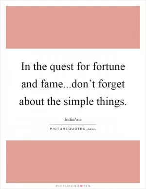 In the quest for fortune and fame...don’t forget about the simple things Picture Quote #1