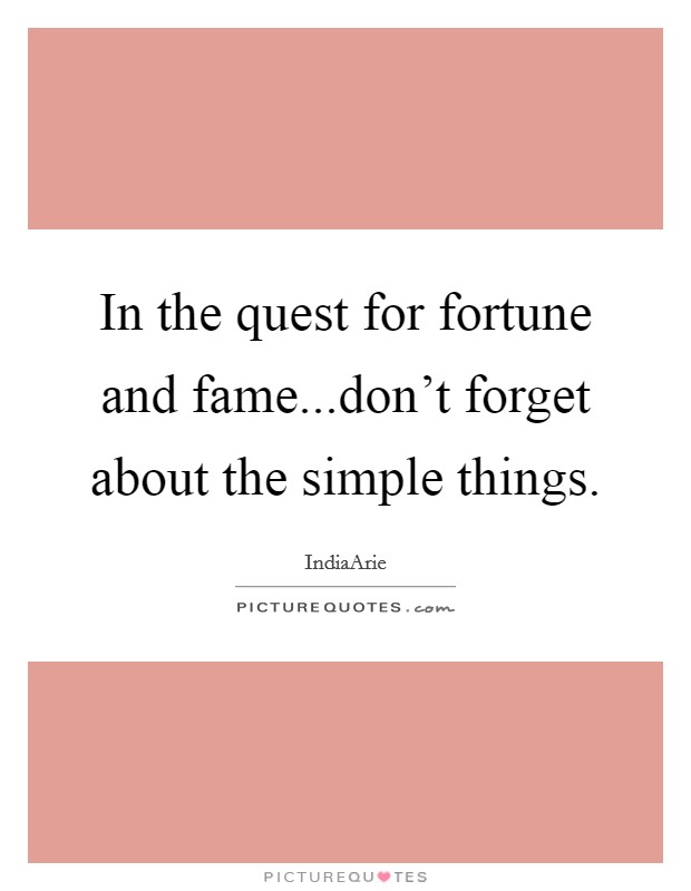 In the quest for fortune and fame...don't forget about the simple things. Picture Quote #1