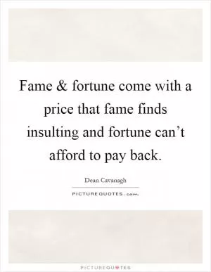 Fame and fortune come with a price that fame finds insulting and fortune can’t afford to pay back Picture Quote #1